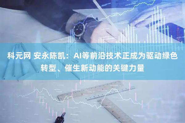 科元网 安永陈凯：AI等前沿技术正成为驱动绿色转型、催生新动能的关键力量