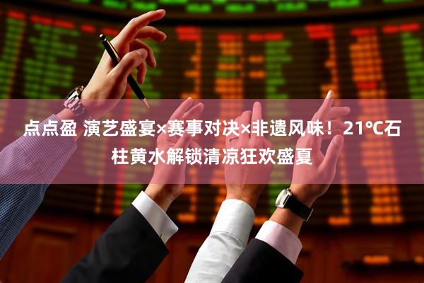 点点盈 演艺盛宴×赛事对决×非遗风味！21℃石柱黄水解锁清凉狂欢盛夏