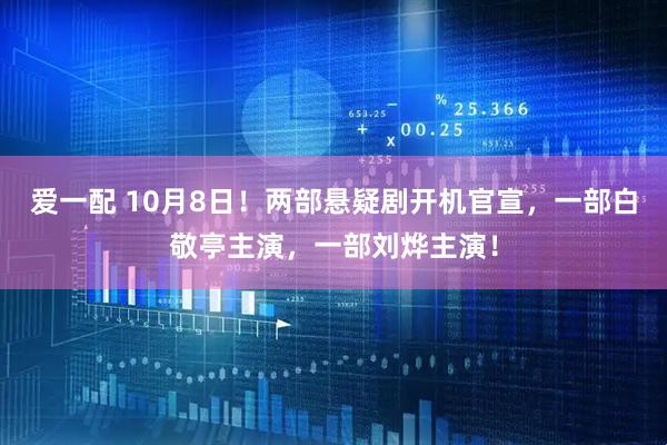 爱一配 10月8日！两部悬疑剧开机官宣，一部白敬亭主演，一部刘烨主演！