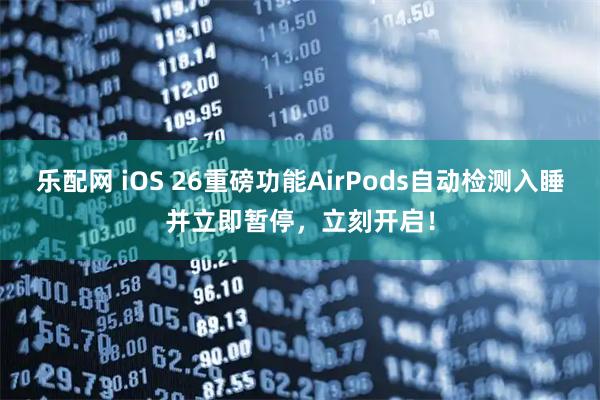 乐配网 iOS 26重磅功能AirPods自动检测入睡并立即暂停，立刻开启！
