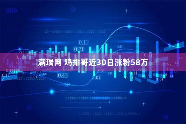 满瑞网 鸡排哥近30日涨粉58万