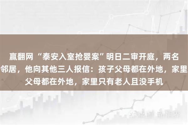 赢翻网 “泰安入室抢婴案”明日二审开庭，两名上诉人中有一人是邻居，他向其他三人报信：孩子父母都在外地，家里只有老人且没手机
