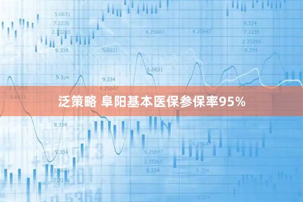 泛策略 阜阳基本医保参保率95%