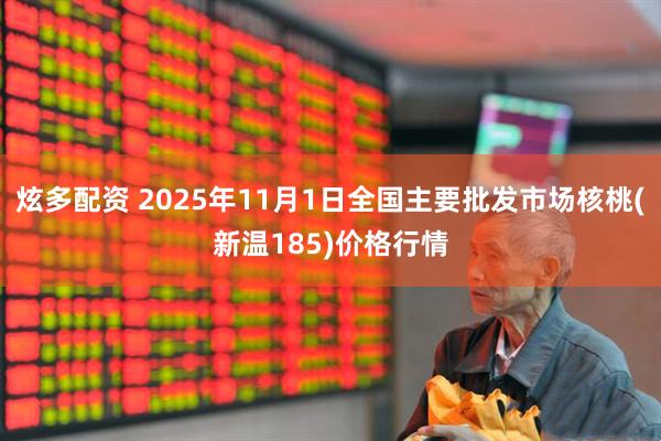 炫多配资 2025年11月1日全国主要批发市场核桃(新温185)价格行情