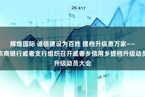 辉煌国际 诚信建设为百姓 提档升级惠万家——赫章农商银行威奢支行组织召开威奢乡信用乡提档升级动员大会