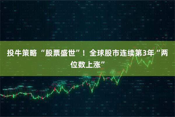 投牛策略 “股票盛世”！全球股市连续第3年“两位数上涨”