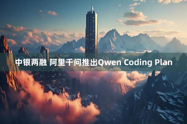 中银两融 阿里千问推出Qwen Coding Plan