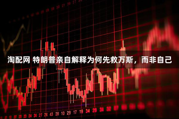 淘配网 特朗普亲自解释为何先救万斯，而非自己