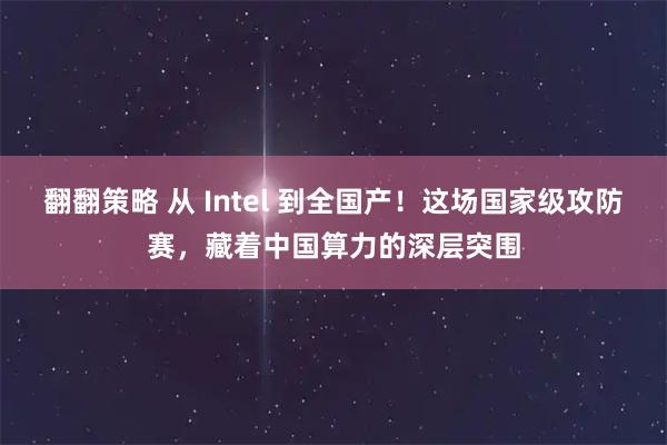 翻翻策略 从 Intel 到全国产！这场国家级攻防赛，藏着中国算力的深层突围